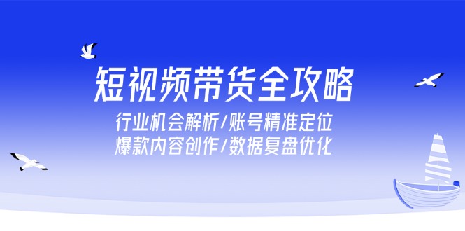 圖片[1]-短視頻帶貨實戰秘籍：如何精準定位賬號_創作爆款內容_優化數據提升銷量