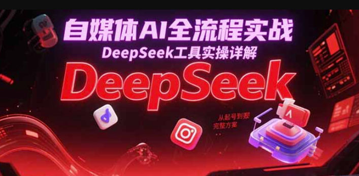 AI助力自媒體變現(xiàn)全攻略！DeepSeek工具實操_從零起號到高效盈利的全流程指南-資源網站
