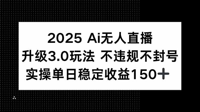 2025 AI無人直播3.0全新玩法_月入過萬_單日穩(wěn)定收益150+！-資源網(wǎng)站