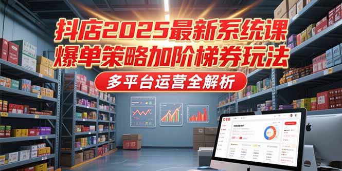 抖店2025系統:爆單策略、階梯券玩法_帶你玩轉多平臺運營-資源網站