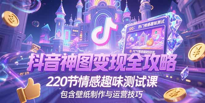 抖音神圖變現全攻略:220節情感趣味測試課_壁紙制作與運營技巧-資源網站
