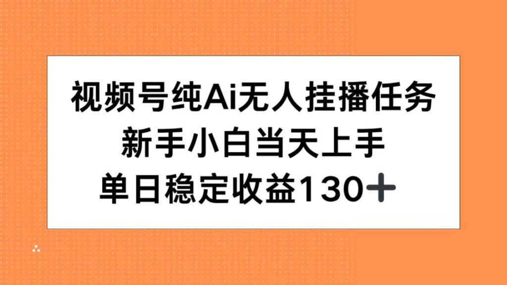 圖片[1]-視頻號AI無人掛播任務輕松上手_新手小白如何實現單日穩定收益130+_1天賺翻