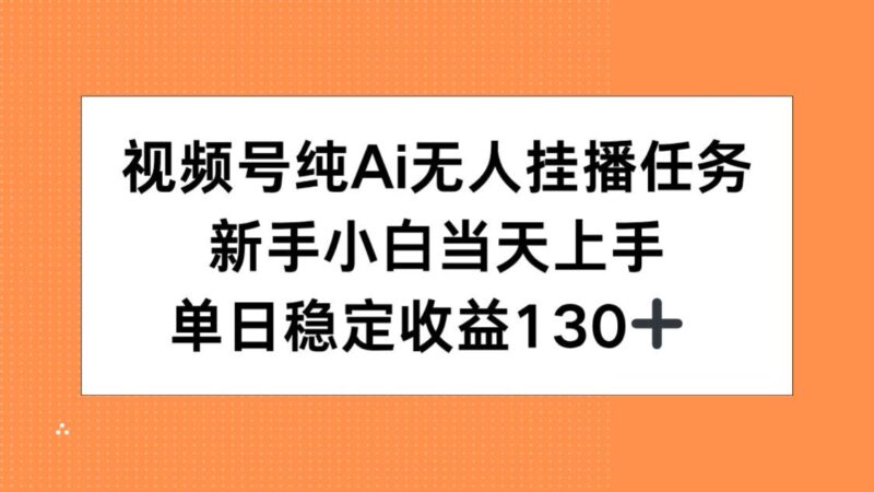 視頻號AI無人掛播任務輕松上手_新手小白如何實現單日穩定收益130+_1天賺翻-資源網站