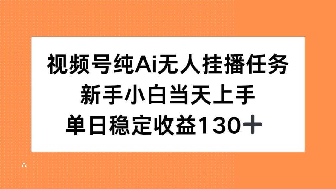 視頻號AI無人掛播任務輕松上手_新手小白如何實現單日穩定收益130+_1天賺翻