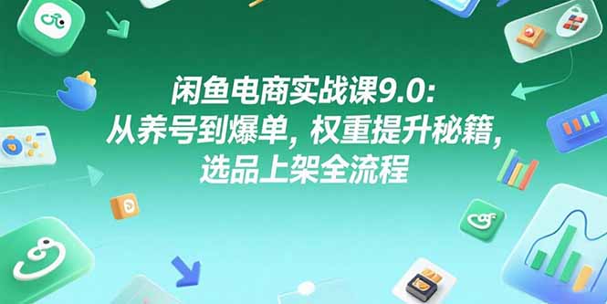 閑魚電商實戰課9.0：快速養號爆單秘籍_提升權重+選品全流程-資源網站