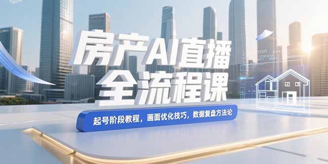 房產(chǎn)AI直播全流程：從起號到數(shù)據(jù)復盤_畫面優(yōu)化技巧一網(wǎng)打盡-資源網(wǎng)站