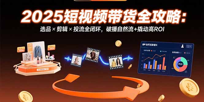 2025短視頻帶貨全攻略：精準選品_創意剪輯與投流技巧_助力高ROI破播與自然流量雙贏-資源網站