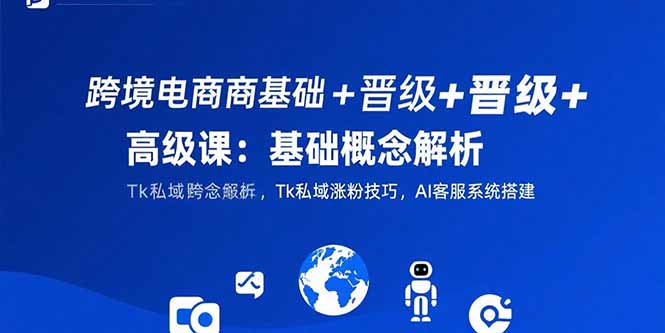 跨境電商全攻略：從基礎概念到高級技巧_Tk私域漲粉+AI客服系統搭建實戰-資源網站