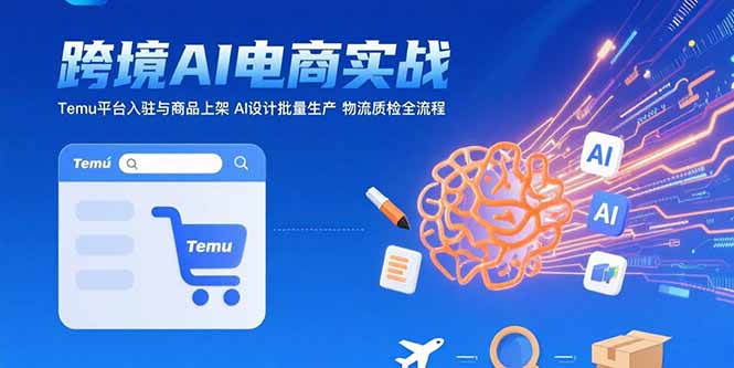 AI驅動跨境電商實戰:Temu平臺入駐_商品上架與AI批量設計生產_物流質檢全程-資源網站