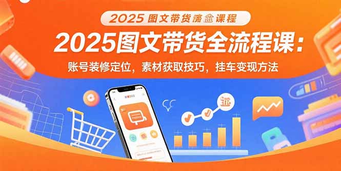2025圖文帶貨全流程揭秘：從賬號定位到掛車變現-素材獲取技巧-資源網站
