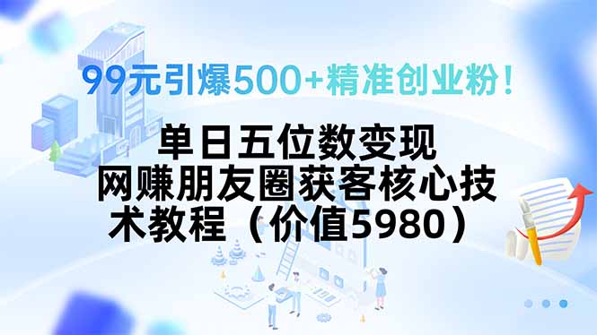 99元引爆500+精準創業粉_單日五位數收入的網賺獲客核心技術教程_引流秘籍變現