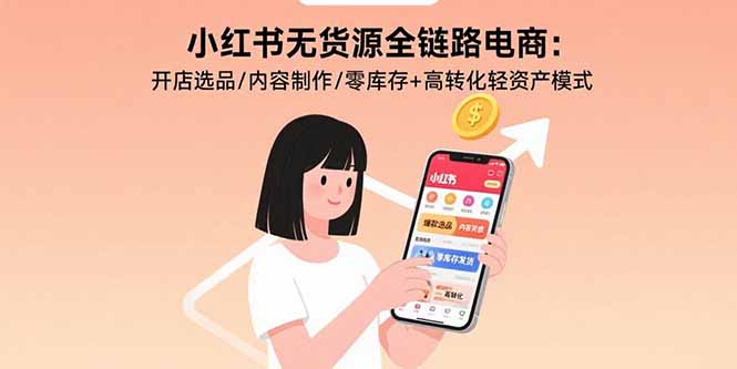 小紅書無貨源電商全鏈路攻略:選品技巧-內容創作與零庫存模式助力高轉化率-資源網站