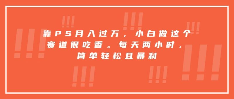 靠PS月入過萬_0基礎入門_2小時賺錢的暴利賽道-資源網站