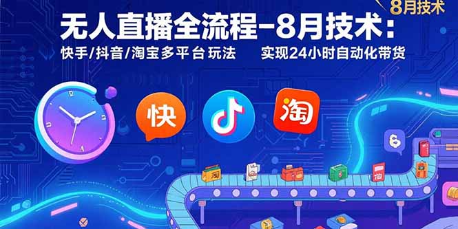無人直播全流程：8月快手_抖音_淘寶多平臺自動化帶貨玩法_24小時不間斷運營