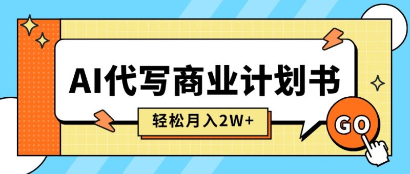 AI助力商業計劃書代寫-月入2萬+_穩定盈利_快速變現-資源網站