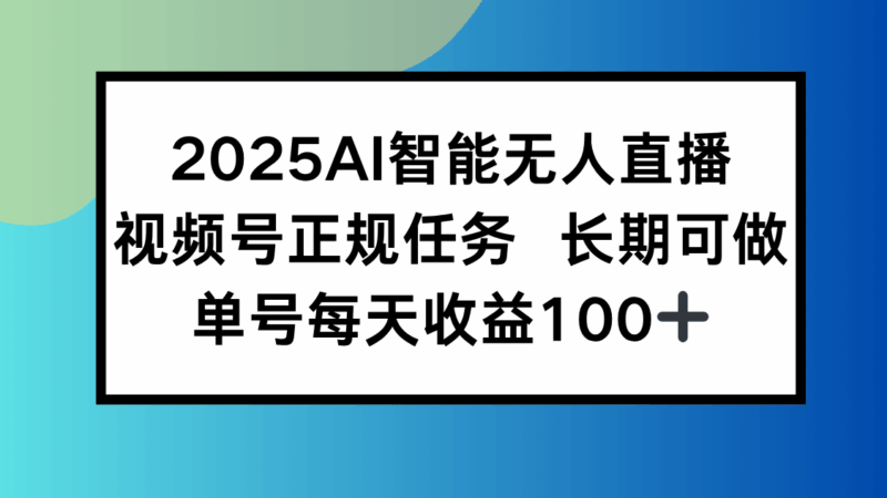 2025年AI智能無人直播新模式曝光_視頻號長期穩定盈利_單日賺取100+-資源網站