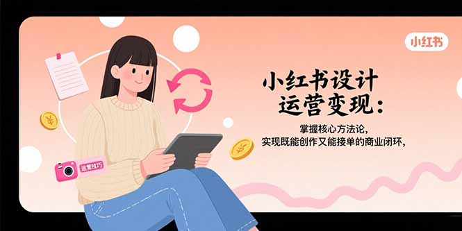 小紅書設計運營變現全攻略:掌握核心方法論_實現創作與接單的雙贏商業閉環-資源網站