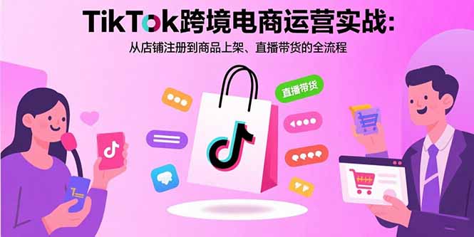 TikTok跨境電商運營：從店鋪注冊到商品上架與直播帶貨實操指南-資源網站