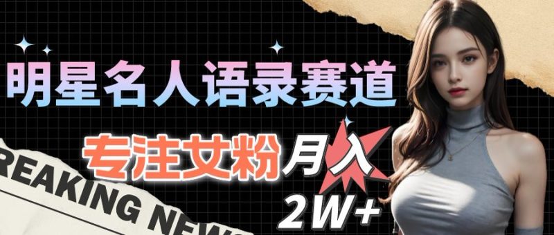 明星名人語錄賽道大升級：女粉流量-月入2W+攻略-資源網站