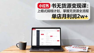 小紅書無貨源實戰:從開店到爆單-40節課全搞定-資源網站
