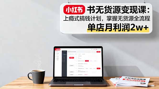 圖片[1]-小紅書無貨源實戰(zhàn)：從開店到爆單-40節(jié)課全搞定
