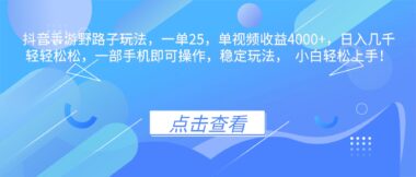 抖音手游野路子秘籍_一單狂賺25元-單視頻收益破4000+_日入過萬不是夢