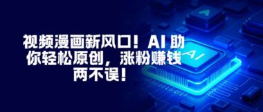 視頻漫畫新藍海-AI賦能輕松原創-漲粉變現一路狂飆-資源網站