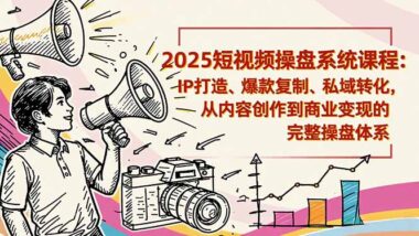 2025短視頻新玩法_一線操盤手教你從0到1打造爆款IP-資源網站