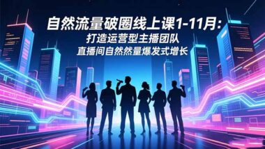 自然流量破圈-打造運(yùn)營型主播團(tuán)隊-實現(xiàn)直播間流量爆發(fā)式增長-資源網(wǎng)站