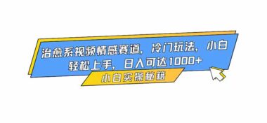 治愈系視頻新藍(lán)海-冷門玩法大揭秘-新手日賺1000+不是夢(mèng)