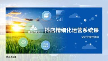 抖音小店商家必入-無缺精細化運營課程-開啟財富新通道-資源網站